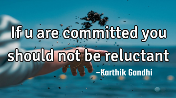 If u are committed you should not be reluctant