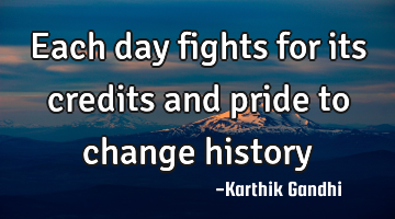 Each day fights for its credits and pride to change history