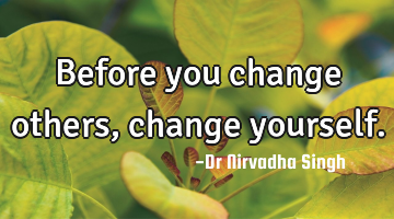 Before you change others, change yourself.