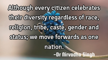 Although every citizen celebrates their diversity regardless of race, religion, tribe, caste,