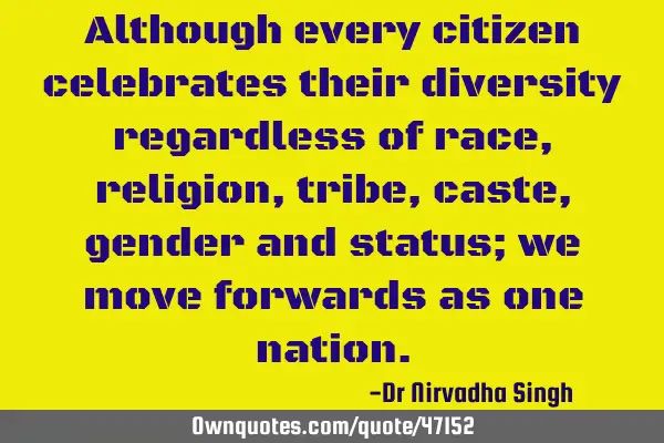 Although every citizen celebrates their diversity regardless of race, religion, tribe, caste,