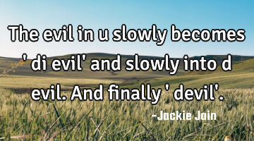 The evil in u slowly becomes 