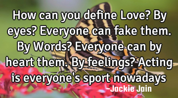 How can you define Love? By eyes? Everyone can fake them. By Words? Everyone can by heart them. By