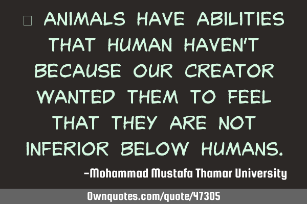 • Animals have abilities that human haven