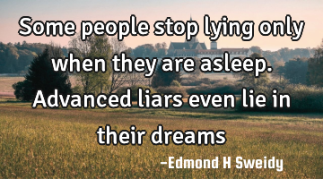 Some people stop lying only when they are asleep. Advanced liars even lie in their