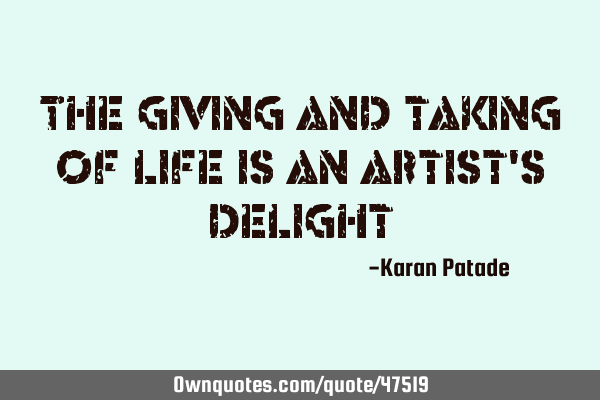 The giving and taking of life is an artist