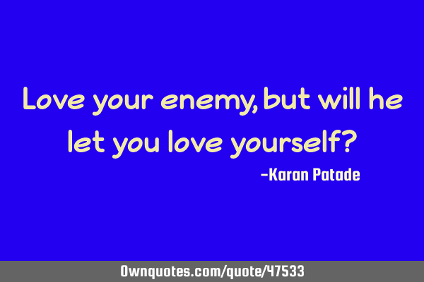 Love your enemy, but will he let you love yourself?