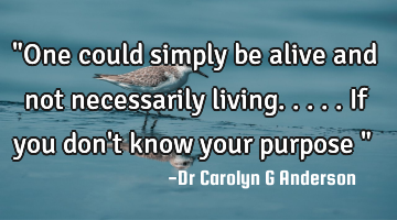 "One could simply be alive and not necessarily living.....if you don