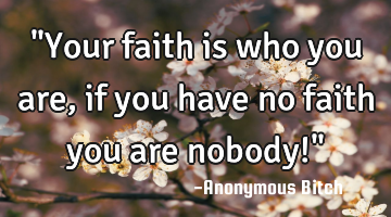 "Your faith is who you are, if you have no faith you are nobody!"