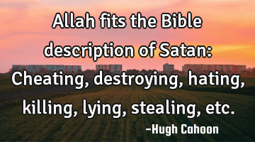 Allah fits the Bible description of Satan: Cheating, destroying, hating, killing, lying, stealing,