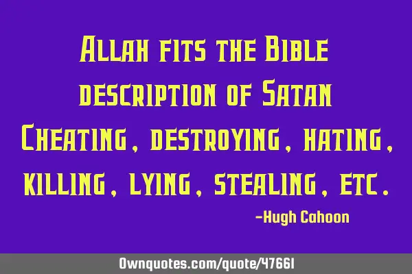 Allah fits the Bible description of Satan: Cheating, destroying, hating, killing, lying, stealing,