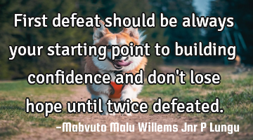 First defeat should be always your starting point to building confidence and don