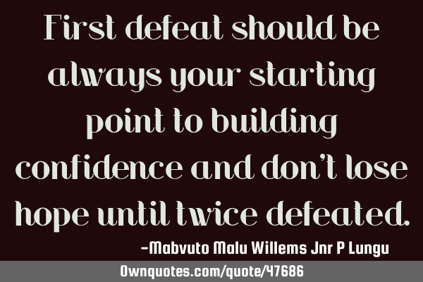 First defeat should be always your starting point to building confidence and don
