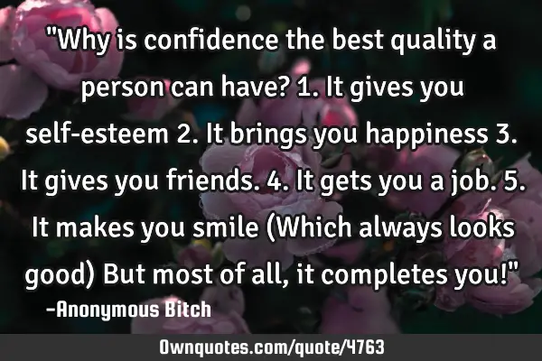 "Why is confidence the best quality a person can have? 1.It gives you self-esteem 2.It brings you