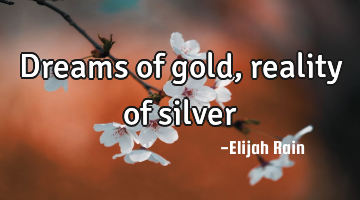 Dreams of gold, reality of silver