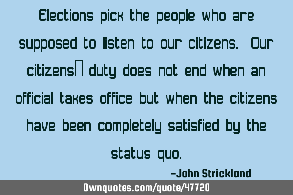 Elections pick the people who are supposed to listen to our citizens. Our citizens’ duty does not