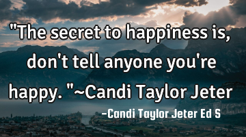 "The secret to happiness is, don