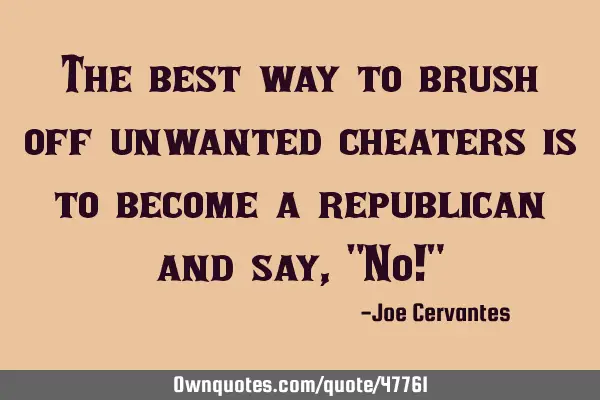 The best way to brush off unwanted cheaters is to become a republican and say, "No!"