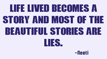 Life lived becomes a story and most of the beautiful stories are
