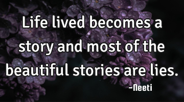 Life lived becomes a story and most of the beautiful stories are