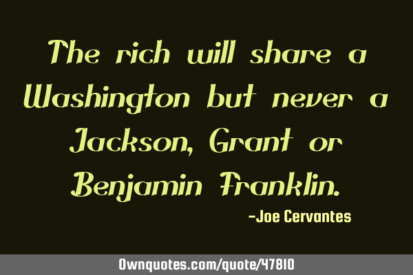 The rich will share a Washington but never a Jackson, Grant or Benjamin F