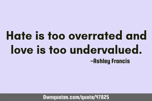 Hate is too overrated and love is too
