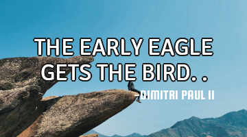 THE EARLY EAGLE GETS THE BIRD..