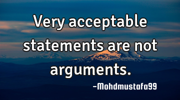 Very acceptable statements are not arguments.