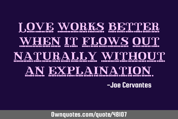 Love works better when it flows out naturally without an