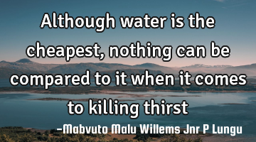 Although water is the cheapest,nothing can be compared to it when it comes to killing thirst