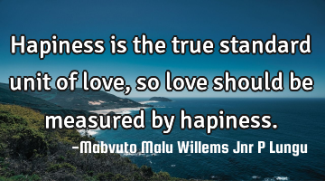 Hapiness is the true standard unit of love,so love should be measured by hapiness.