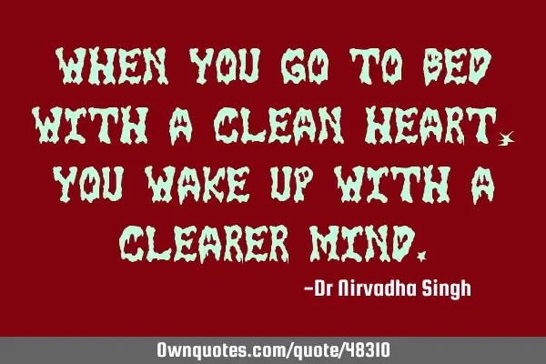 When you go to bed with a clean heart, you wake up with a clearer