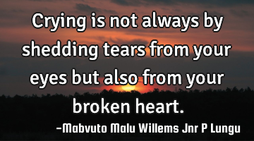 Crying is not always by shedding tears from your eyes but also from your broken heart.