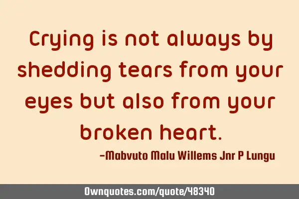 Crying is not always by shedding tears from your eyes but also from your broken
