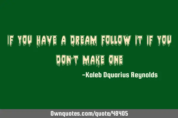 If you have a dream follow it, if you don
