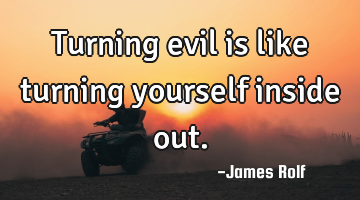 Turning evil is like turning yourself inside out.