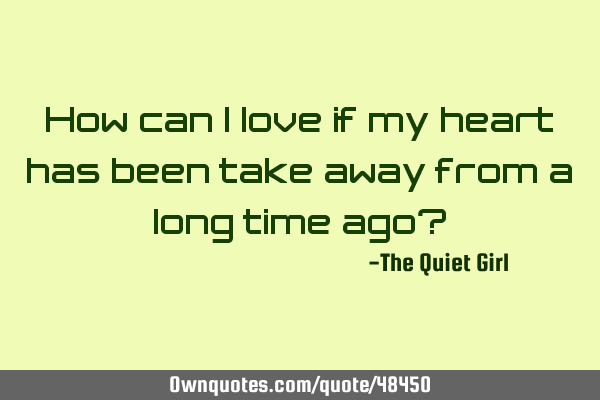 How can I love if my heart has been take away from a long time ago?