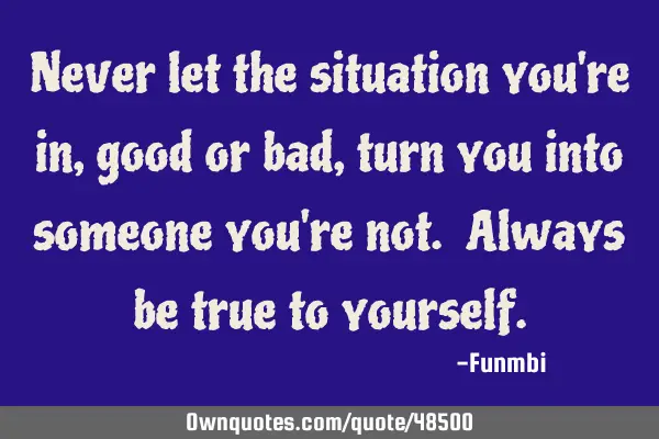 Never let the situation you