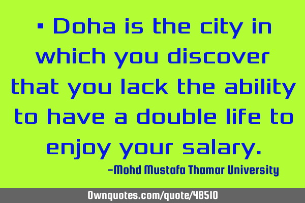 • Doha is the city in which you discover that you lack the ability to have a double life to enjoy