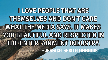 I LOVE PEOPLE THAT ARE THEMSELVES AND DON