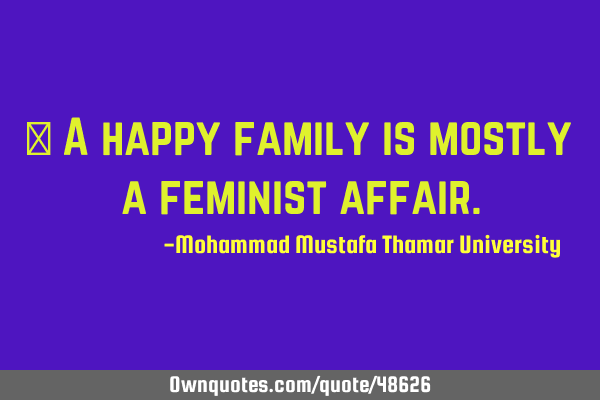 • A happy family is mostly a feminist