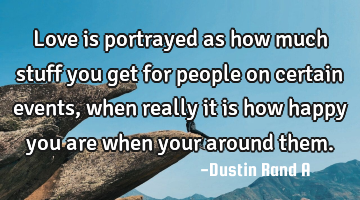 Love is portrayed as how much stuff you get for people on certain events, when really it is how