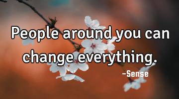 People around you can change everything.