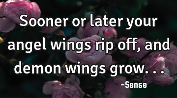 Sooner or later your angel wings rip off, and demon wings grow...
