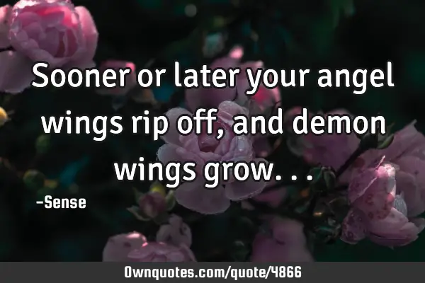 Sooner or later your angel wings rip off, and demon wings
