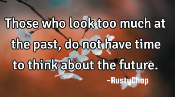 Those who look too much at the past, do not have time to think about the future.