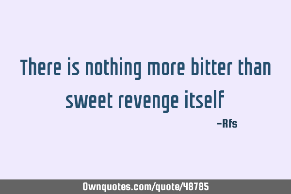 There is nothing more bitter than sweet revenge