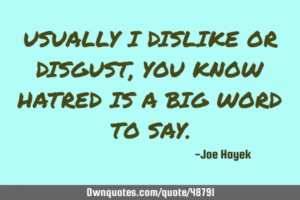 USUALLY I DISLIKE OR DISGUST, YOU KNOW HATRED IS A BIG WORD TO SAY