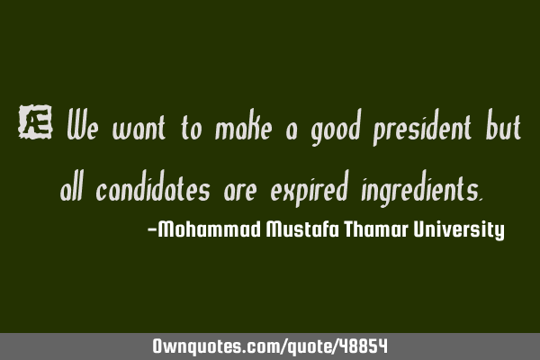 We want to make a good president but all candidates are expired
