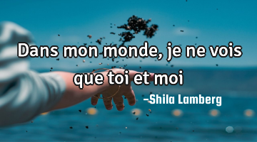 Dans mon monde, je ne vois que toi et moi♥